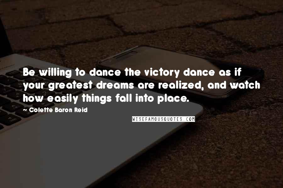Colette Baron Reid Quotes: Be willing to dance the victory dance as if your greatest dreams are realized, and watch how easily things fall into place.