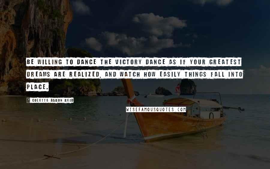 Colette Baron Reid Quotes: Be willing to dance the victory dance as if your greatest dreams are realized, and watch how easily things fall into place.