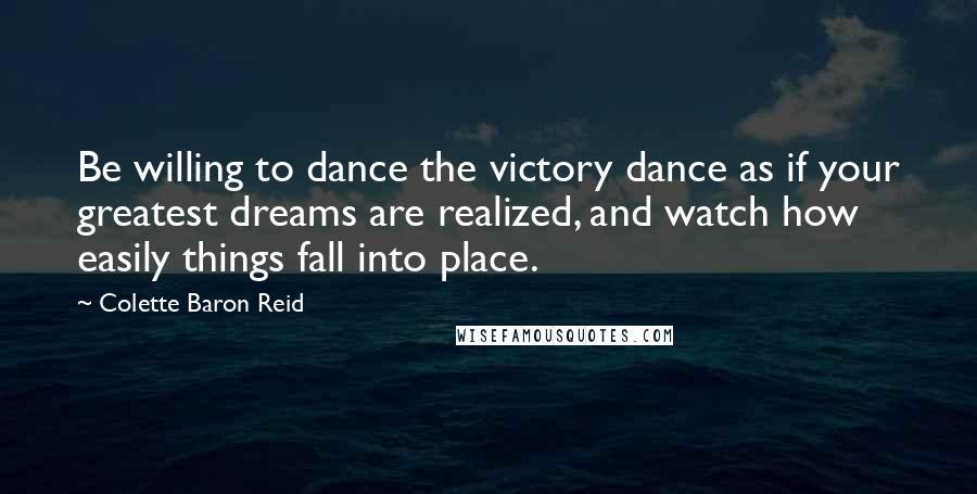 Colette Baron Reid Quotes: Be willing to dance the victory dance as if your greatest dreams are realized, and watch how easily things fall into place.