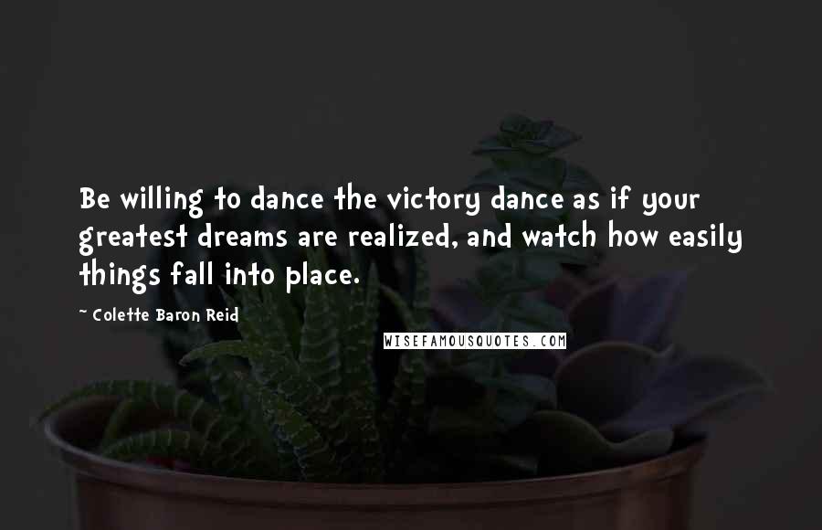 Colette Baron Reid Quotes: Be willing to dance the victory dance as if your greatest dreams are realized, and watch how easily things fall into place.