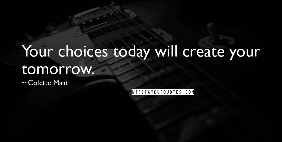 Colette Maat Quotes: Your choices today will create your tomorrow.