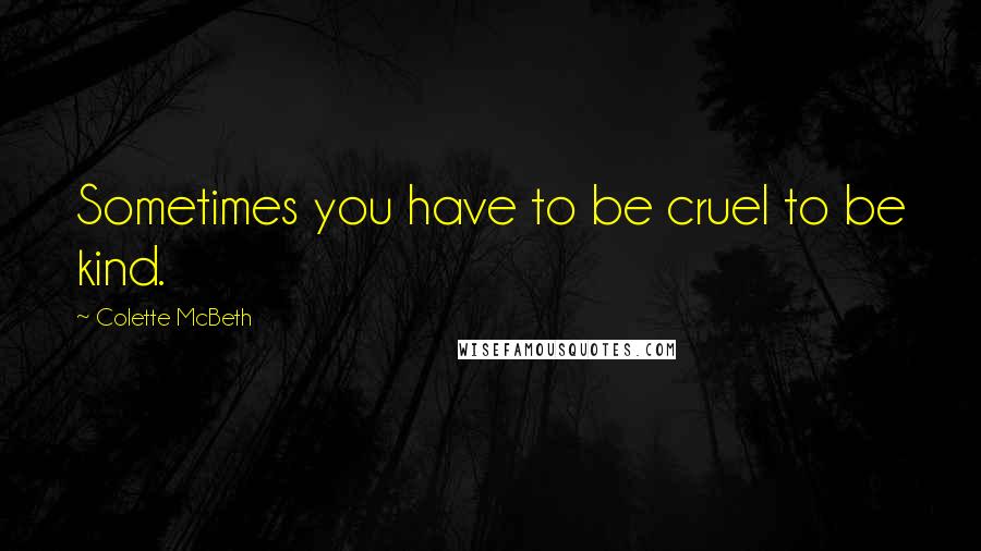 Colette McBeth Quotes: Sometimes you have to be cruel to be kind.