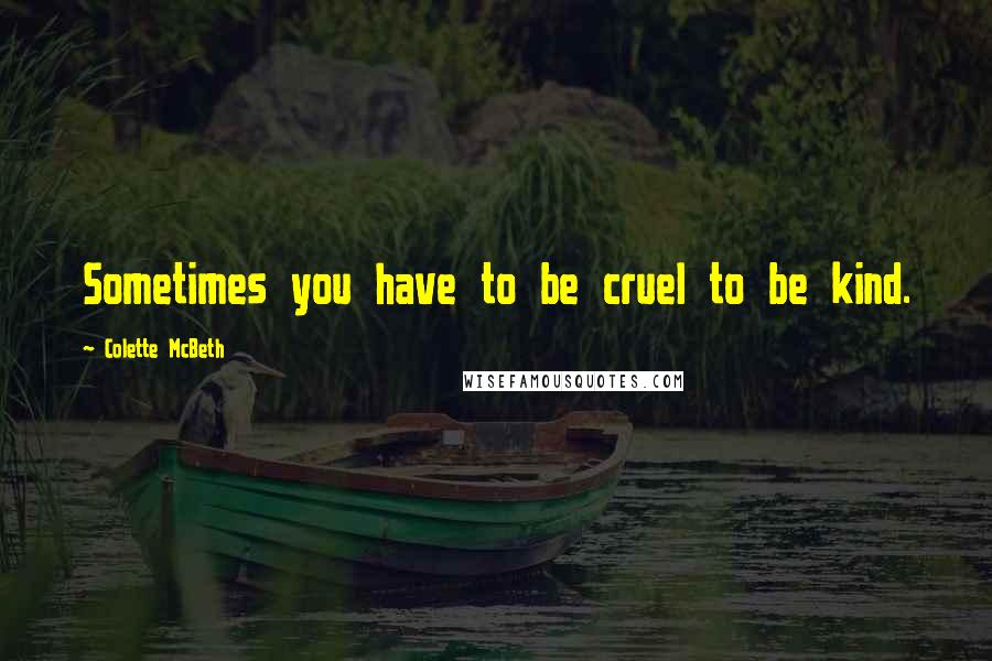 Colette McBeth Quotes: Sometimes you have to be cruel to be kind.