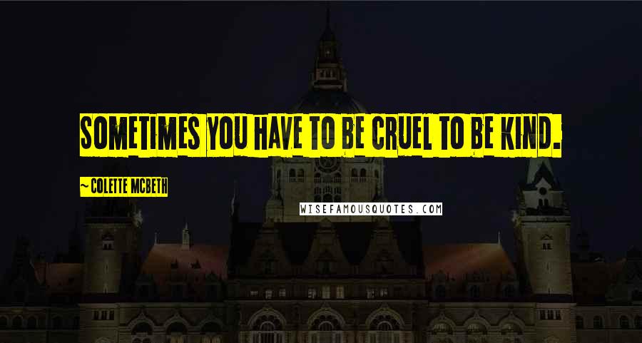 Colette McBeth Quotes: Sometimes you have to be cruel to be kind.