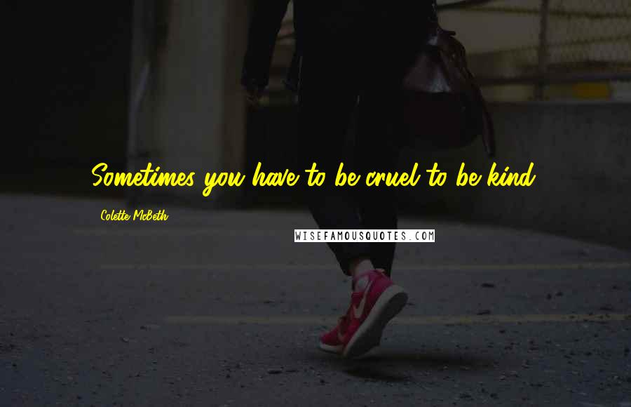 Colette McBeth Quotes: Sometimes you have to be cruel to be kind.