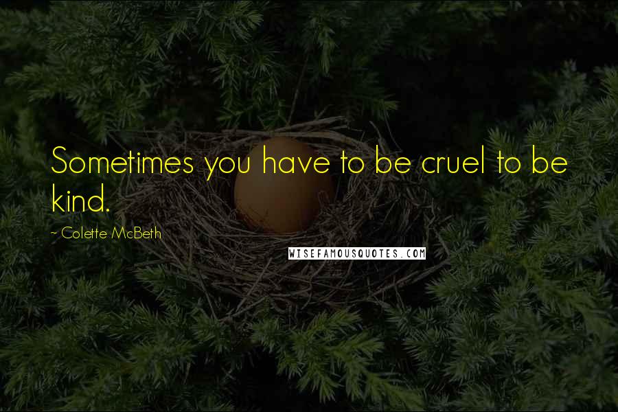 Colette McBeth Quotes: Sometimes you have to be cruel to be kind.