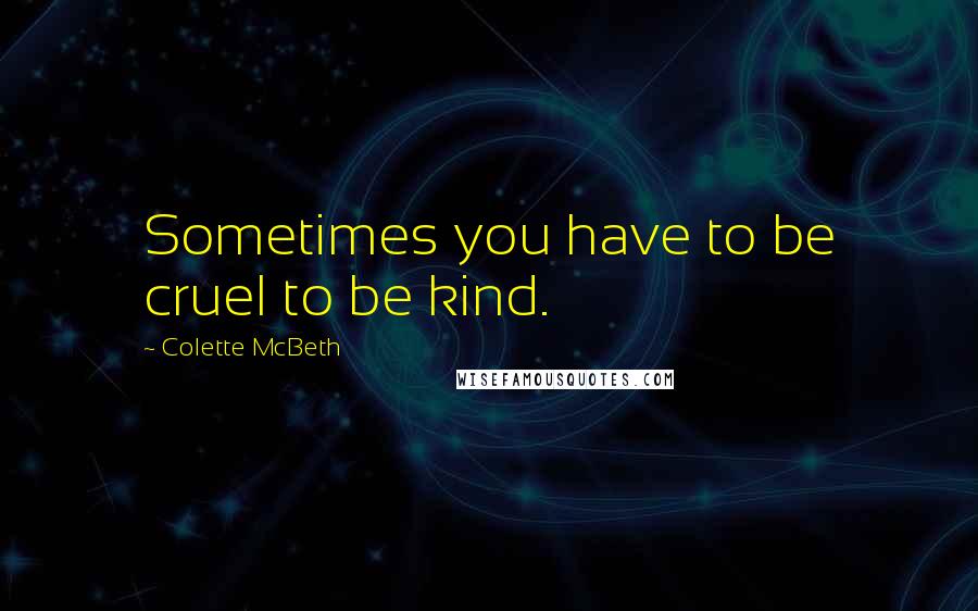 Colette McBeth Quotes: Sometimes you have to be cruel to be kind.