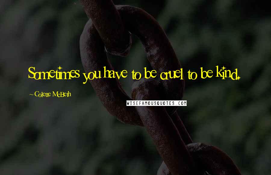Colette McBeth Quotes: Sometimes you have to be cruel to be kind.