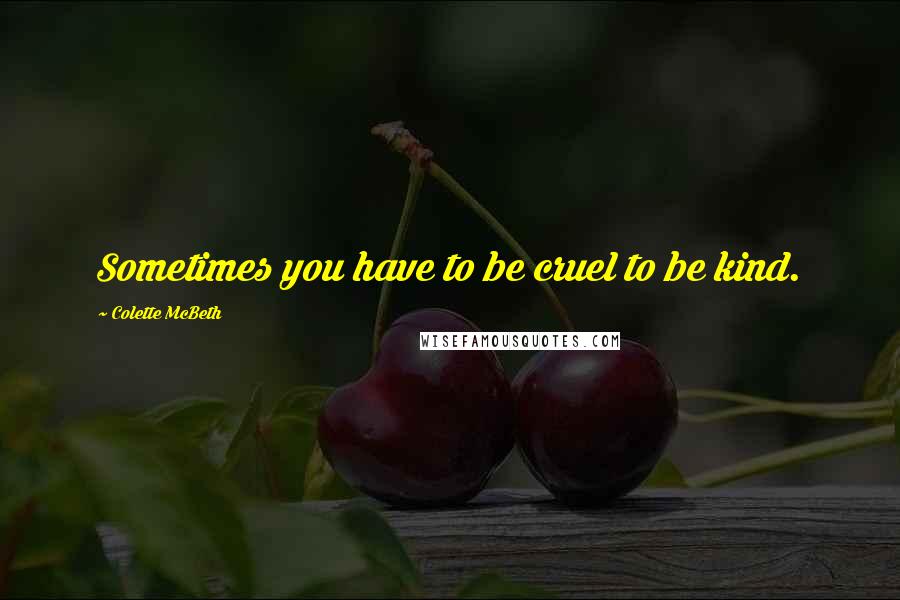 Colette McBeth Quotes: Sometimes you have to be cruel to be kind.
