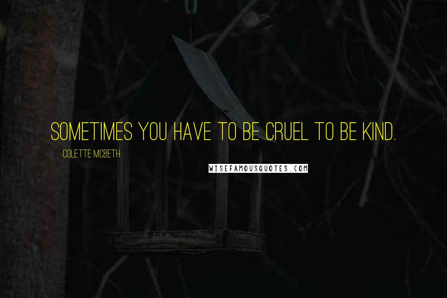 Colette McBeth Quotes: Sometimes you have to be cruel to be kind.