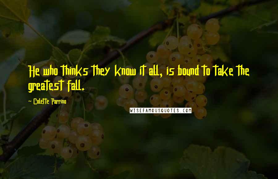 Colette Parrino Quotes: He who thinks they know it all, is bound to take the greatest fall.