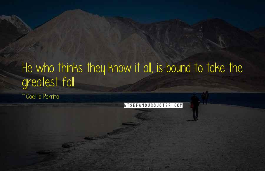 Colette Parrino Quotes: He who thinks they know it all, is bound to take the greatest fall.