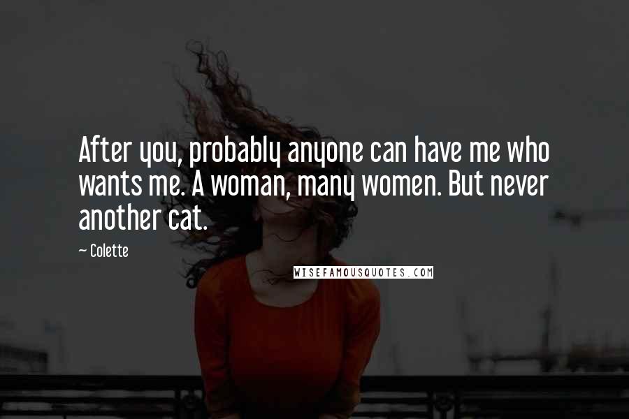 Colette Quotes: After you, probably anyone can have me who wants me. A woman, many women. But never another cat.