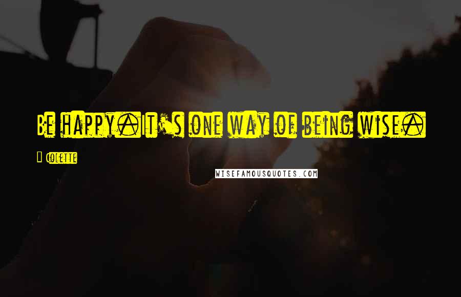 Colette Quotes: Be happy.It's one way of being wise.