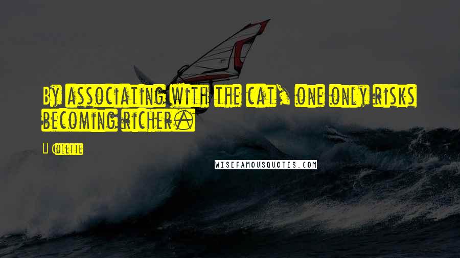 Colette Quotes: By associating with the cat, one only risks becoming richer.