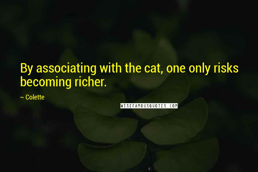 Colette Quotes: By associating with the cat, one only risks becoming richer.