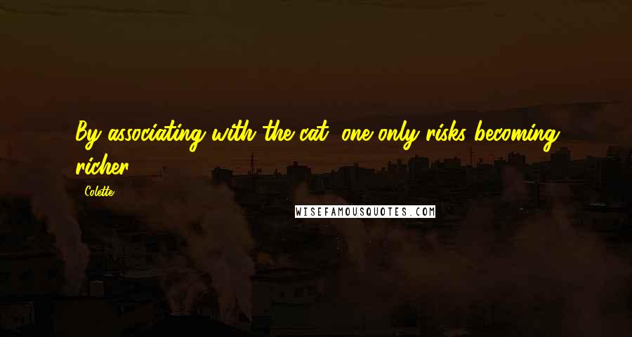 Colette Quotes: By associating with the cat, one only risks becoming richer.