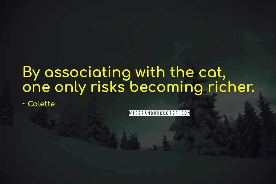 Colette Quotes: By associating with the cat, one only risks becoming richer.