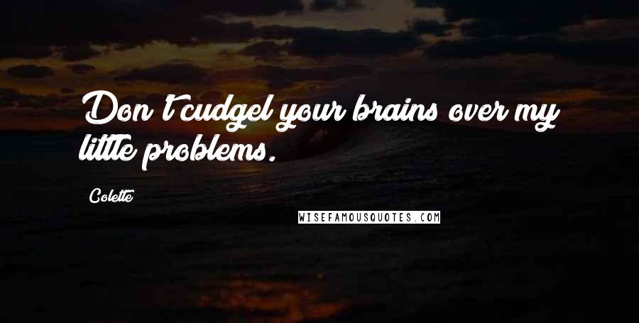 Colette Quotes: Don't cudgel your brains over my little problems.