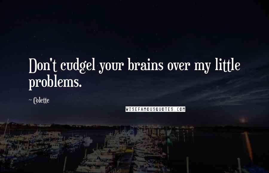 Colette Quotes: Don't cudgel your brains over my little problems.