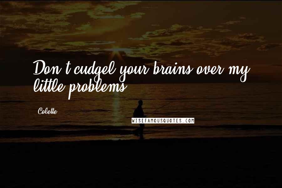 Colette Quotes: Don't cudgel your brains over my little problems.