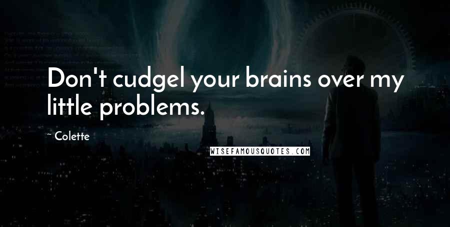 Colette Quotes: Don't cudgel your brains over my little problems.
