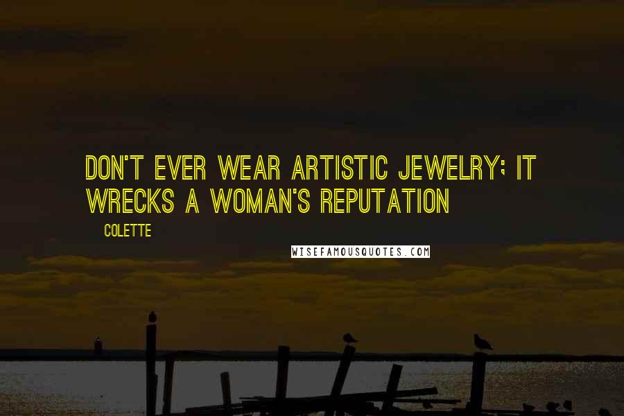 Colette Quotes: Don't ever wear artistic jewelry; it wrecks a woman's reputation