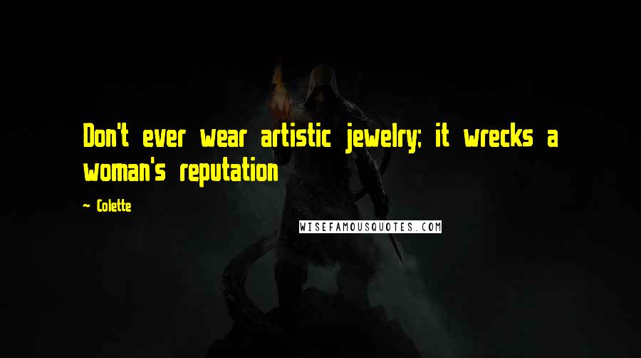 Colette Quotes: Don't ever wear artistic jewelry; it wrecks a woman's reputation
