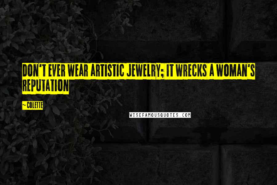 Colette Quotes: Don't ever wear artistic jewelry; it wrecks a woman's reputation
