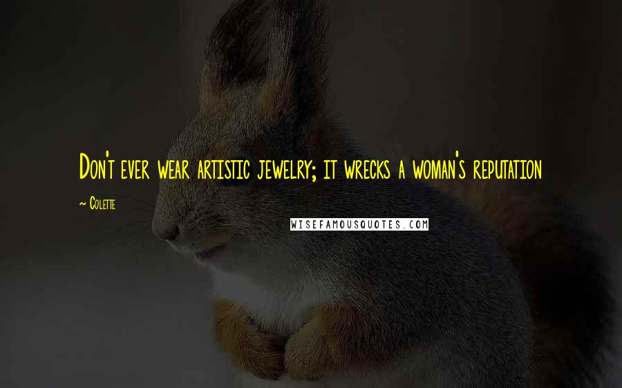 Colette Quotes: Don't ever wear artistic jewelry; it wrecks a woman's reputation