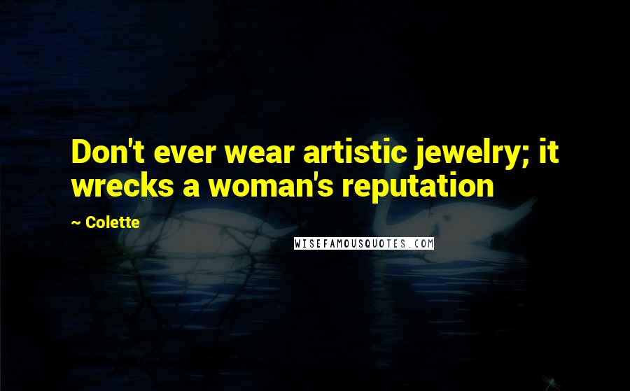 Colette Quotes: Don't ever wear artistic jewelry; it wrecks a woman's reputation