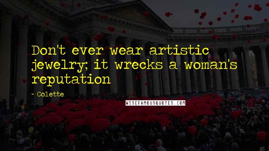 Colette Quotes: Don't ever wear artistic jewelry; it wrecks a woman's reputation