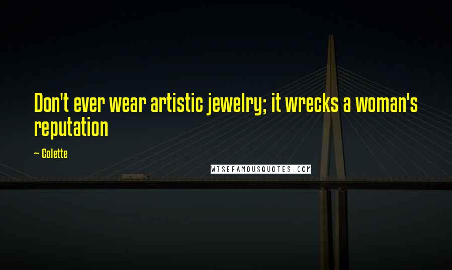 Colette Quotes: Don't ever wear artistic jewelry; it wrecks a woman's reputation