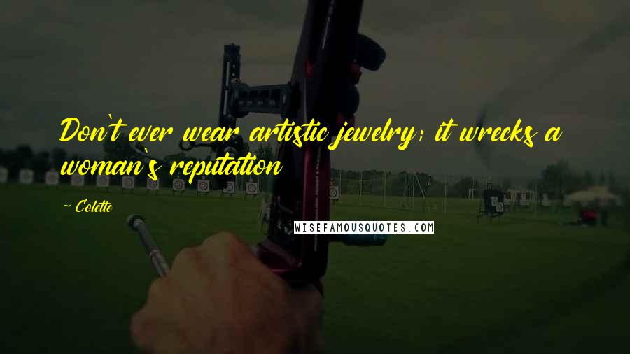 Colette Quotes: Don't ever wear artistic jewelry; it wrecks a woman's reputation