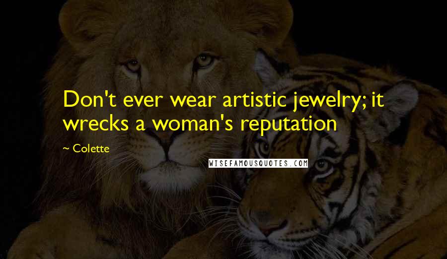 Colette Quotes: Don't ever wear artistic jewelry; it wrecks a woman's reputation
