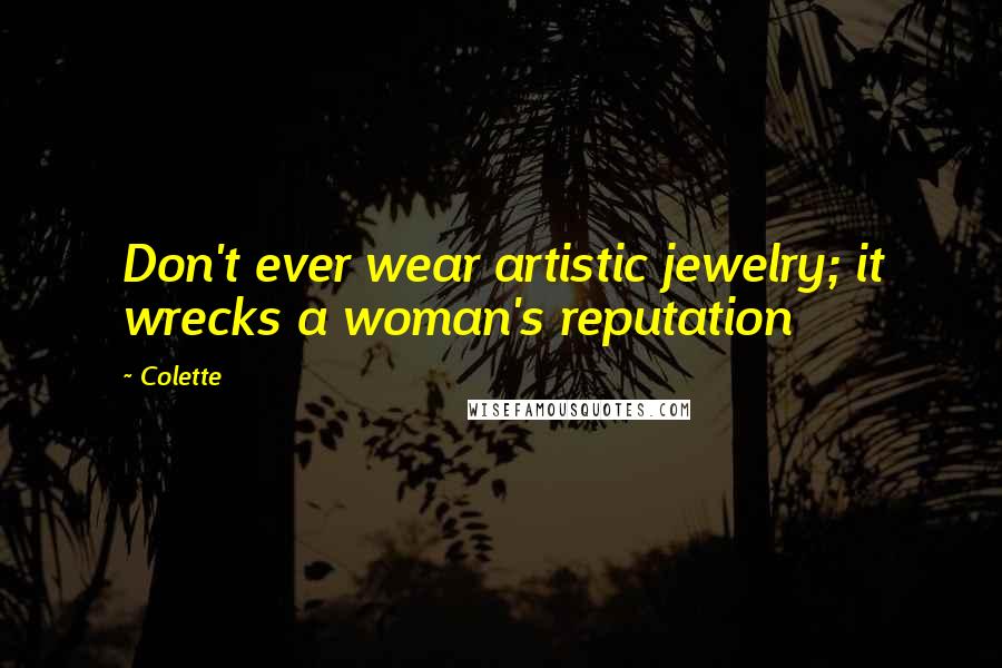 Colette Quotes: Don't ever wear artistic jewelry; it wrecks a woman's reputation