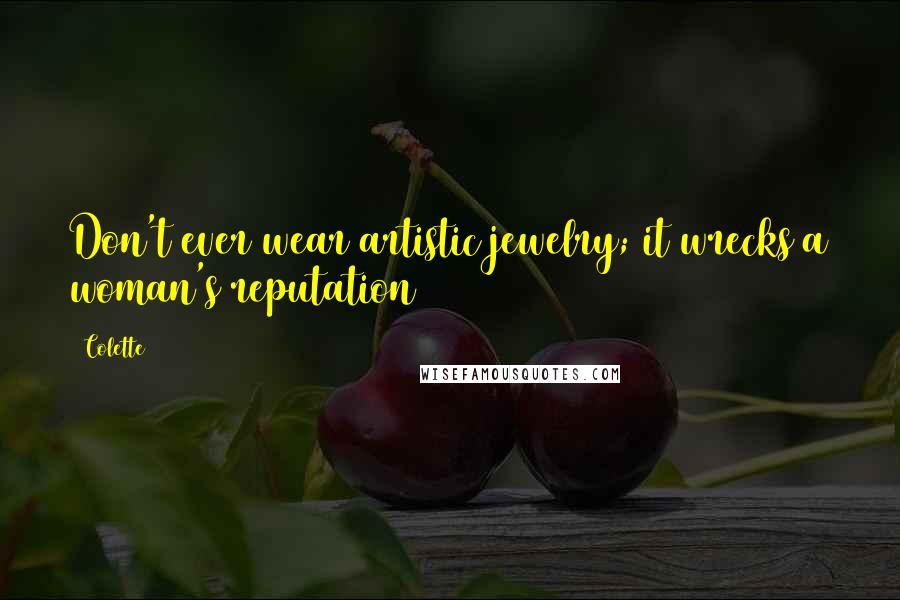 Colette Quotes: Don't ever wear artistic jewelry; it wrecks a woman's reputation