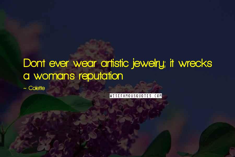 Colette Quotes: Don't ever wear artistic jewelry; it wrecks a woman's reputation