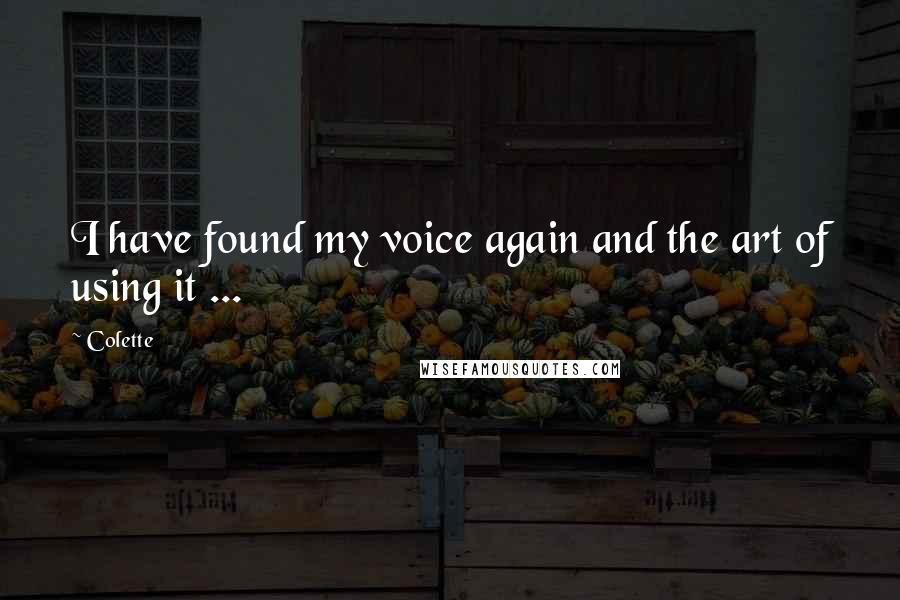 Colette Quotes: I have found my voice again and the art of using it ...