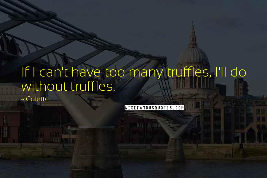 Colette Quotes: If I can't have too many truffles, I'll do without truffles.