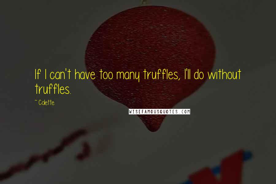 Colette Quotes: If I can't have too many truffles, I'll do without truffles.