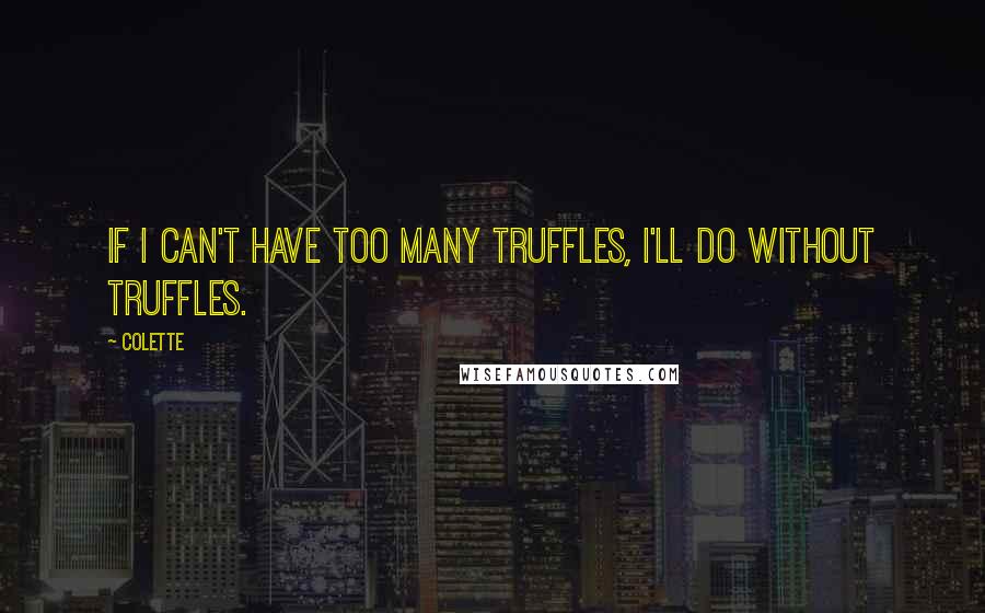 Colette Quotes: If I can't have too many truffles, I'll do without truffles.