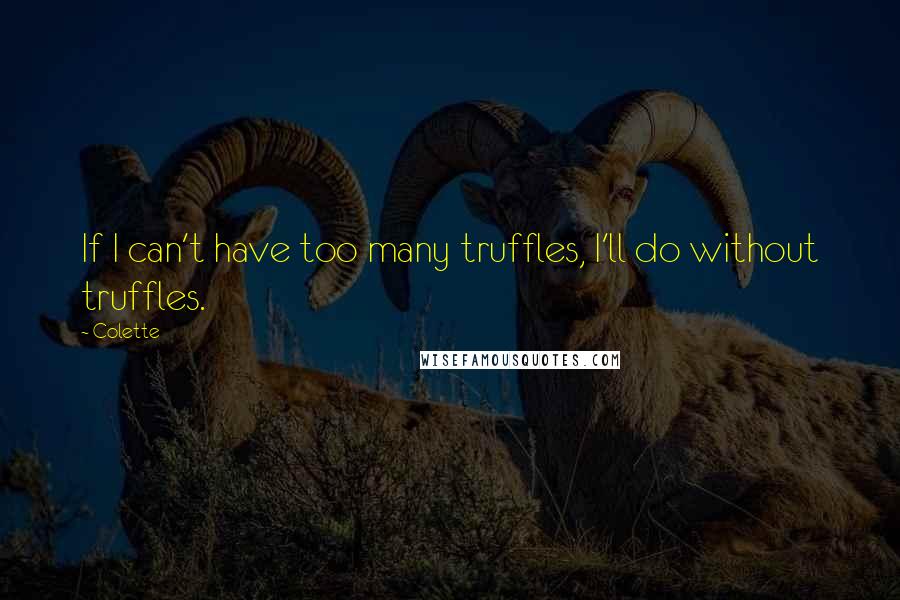 Colette Quotes: If I can't have too many truffles, I'll do without truffles.