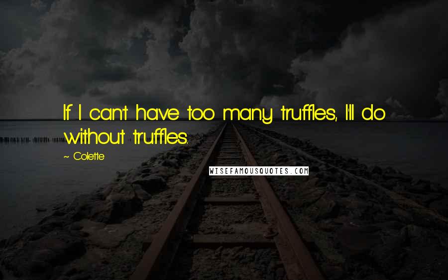 Colette Quotes: If I can't have too many truffles, I'll do without truffles.