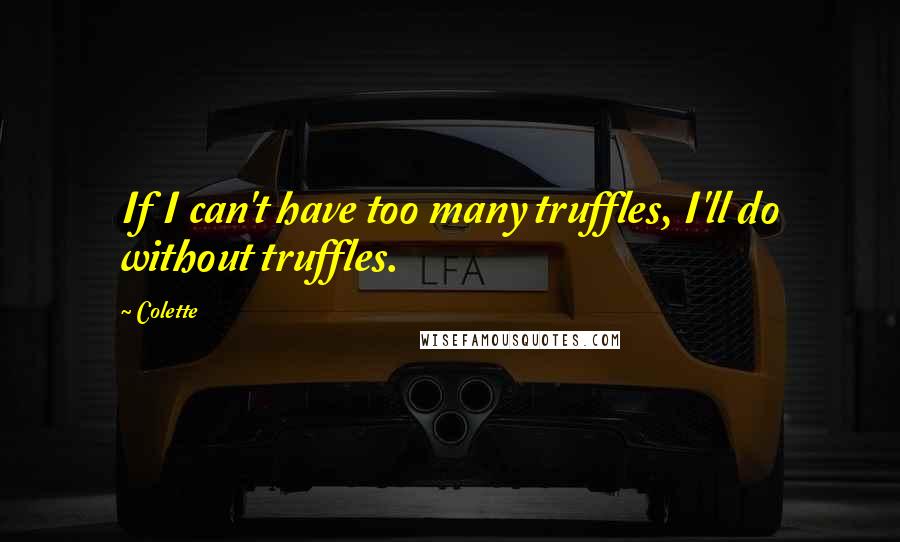 Colette Quotes: If I can't have too many truffles, I'll do without truffles.