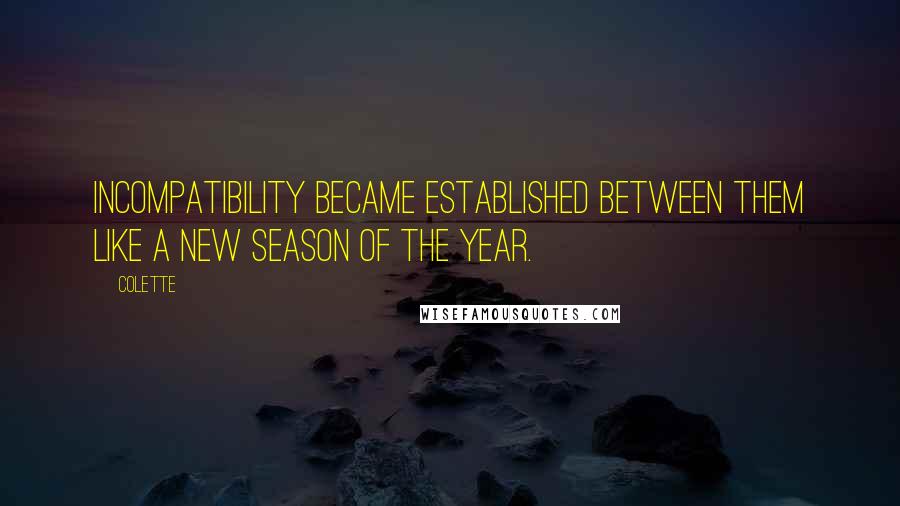 Colette Quotes: Incompatibility became established between them like a new season of the year.