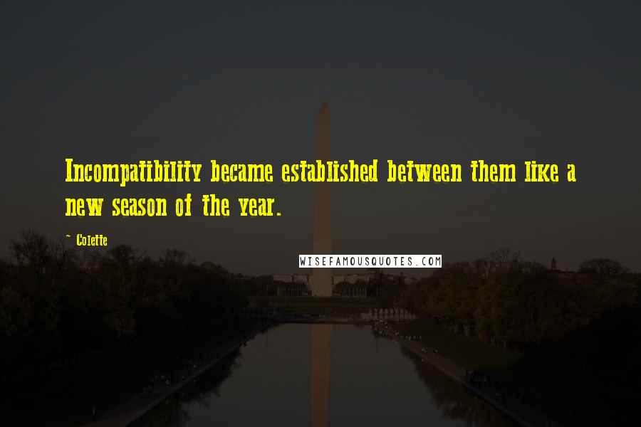 Colette Quotes: Incompatibility became established between them like a new season of the year.