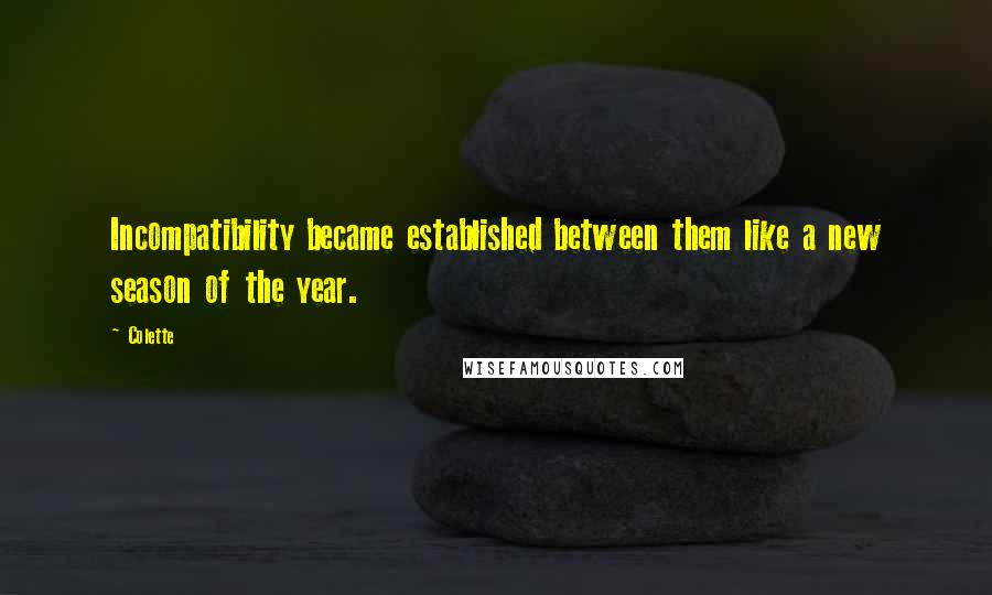 Colette Quotes: Incompatibility became established between them like a new season of the year.