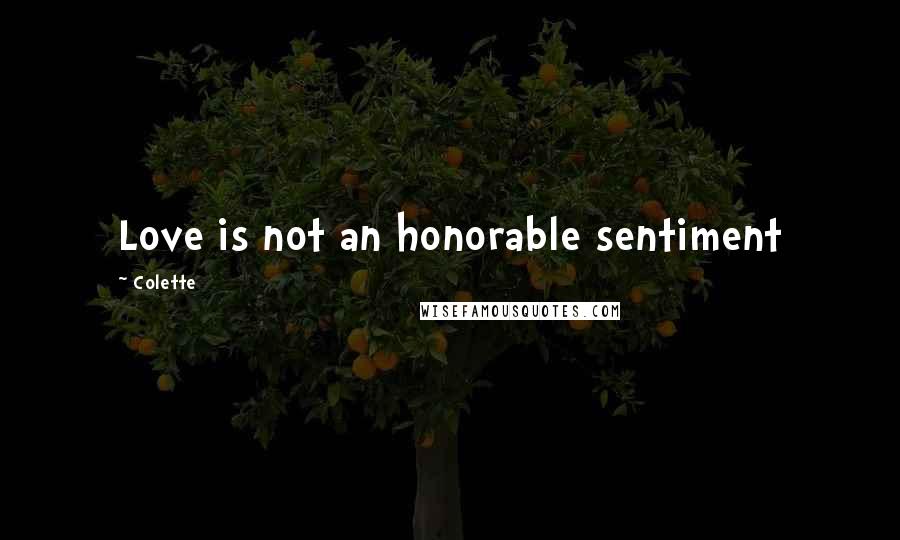 Colette Quotes: Love is not an honorable sentiment