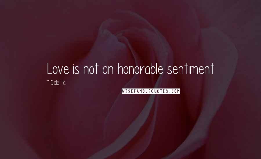 Colette Quotes: Love is not an honorable sentiment